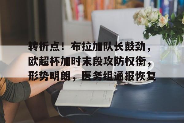 九游体育 -转折点!布拉加队长鼓劲,欧超杯加时末段攻防权衡,形势明朗,医务组通报恢复的简单介绍